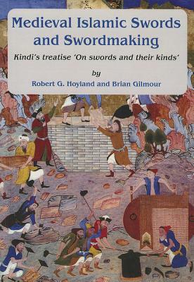 Medieval Islamic Swords and Swordmaking: Kindi's Treatise "On Swords and Their Kinds" by Robert G. Hoyland, Brian Gilmour