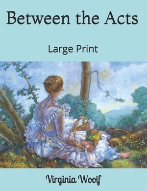 Between the Acts: Large Print by Virginia Woolf