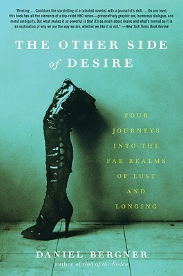 The Other Side of Desire: Four Journeys Into the Far Realms of Lust and Longing by Daniel Bergner