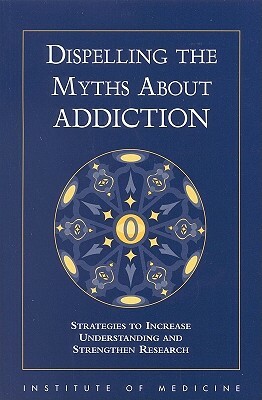 Dispelling the Myths about Addiction: Strategies to Increase Understanding and Strengthen Research by Institute of Medicine, Committee to Identify Strategies to Rais