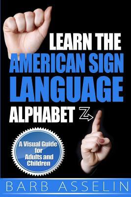 Learn the American Sign Language Alphabet: A Visual Guide for Adults and Children by Barb Asselin