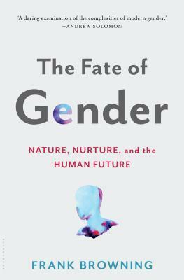 The Fate of Gender: Nature, Nurture, and the Human Future by Frank Browning