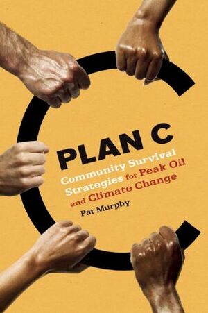 Plan C: Community Survival Strategies for Peak Oil and Climate Change by Pat Murphy