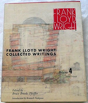 Frank Lloyd Wright Collected Writings: Volume 4, 1939-1949 by Frank Lloyd Wright, Bruce Brooks Pfeiffer, Kenneth Frampton