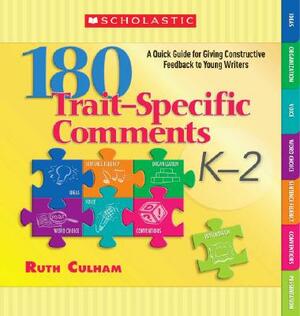 180 Trait-Specific Comments K-2: A Quick Guide for Giving Constructive Feedback to Young Writers by Ruth Culham