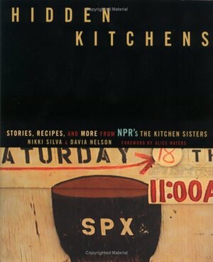 Hidden Kitchens: Stories, Recipes, and More from Npr's the Kitchen Sisters by Alice Waters, Davia Nelson, Nikki Silva
