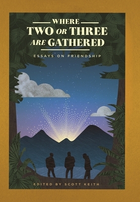 Where Two or Three Are Gathered: Essays on Friendship by 