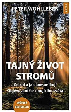 Tajný život stromů: Co cítí a jak komunikují - Objevování fascinujícího světa by Peter Wohlleben