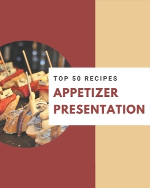 Top 50 Appetizer Presentation Recipes: A Timeless Appetizer Presentation Cookbook by Nancy Lewis