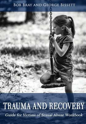 Trauma and Recovery Guide For victims of Sexual Abuse Workbook by George Bissett, Bob Bray