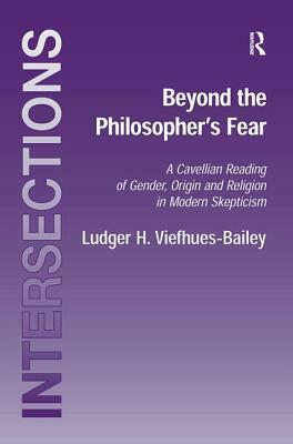 Beyond the Philosopher's Fear: A Cavellian Reading of Gender, Origin and Religion in Modern Skepticism by Ludger H. Viefhues-Bailey