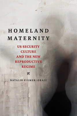 Homeland Maternity: US Security Culture and the New Reproductive Regime by Natalie Fixmer-Oraiz