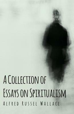 A Collection of Essays on Spiritualism by Alfred Russel Wallace