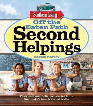 Southern Living Off the Eaten Path: Second Helpings: Tasty eats and delicious stories from the South's less-traveled trails by Morgan Murphy