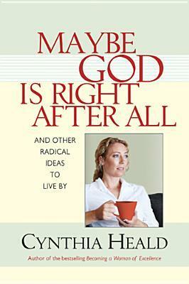 Maybe God Is Right After All: And Other Radical Ideas to Live by by Cynthia Heald