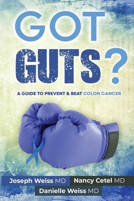 Got Guts! A Guide to Prevent and Beat Colon Cancer by Danielle Weiss, Joseph Weiss, Nancy Cetel