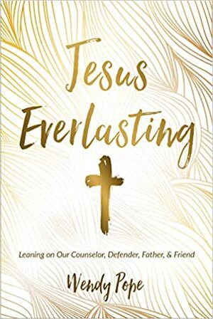 Jesus Everlasting: Leaning on Our Counselor, Defender, Father, and Friend by Wendy Pope