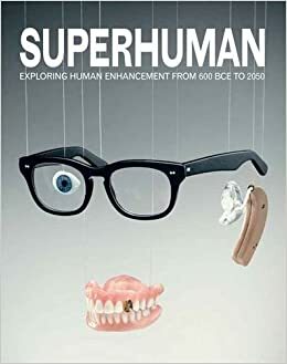 Superhuman: Exploring Human Enhancement from 600 BCE to 2050 by John Harris, Anders Sandberg, Emily Sargent, Julian Savulescu
