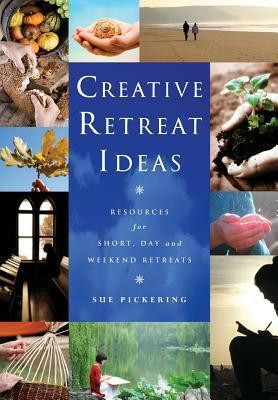 Creative Retreat Ideas: Resources for Short, Day and Weekend Retreats by Sue Pickering