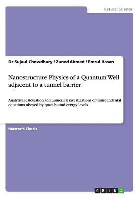 Nanostructure Physics of a Quantum Well adjacent to a tunnel barrier: Analytical calculation and numerical investigations of transcendental equations by Sujaul Chowdhury, Zuned Ahmed, Emrul Hasan