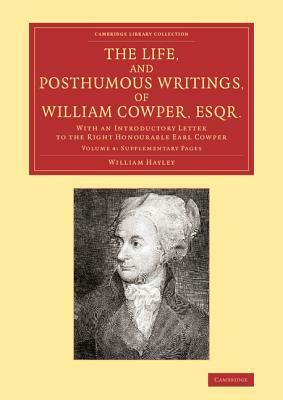 The Life, and Posthumous Writings, of William Cowper, Esqr.: Volume 4, Supplementary Pages: With an Introductory Letter to the Right Honourable Earl C by William Hayley