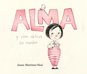 Alma Y Cã3mo Obtuvo Su Nombre (Alma and How She Got Her Name) by Juana Martinez-Neal
