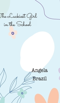 The Luckiest Girl in the School by Angela Brazil