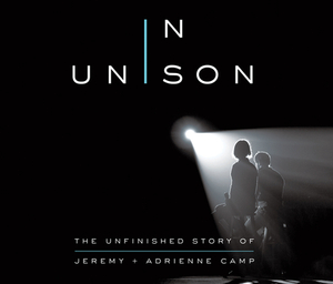 In Unison: The Unfinished Story of Jeremy and Adrienne Camp by Adrienne Camp, Jeremy Camp