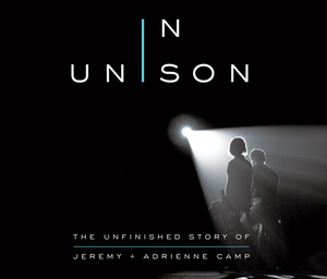 In Unison: The Unfinished Story of Jeremy and Adrienne Camp by Jeremy Camp, Adrienne Camp