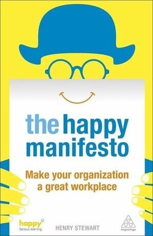 The Happy Manifesto: Make Your Organisation a Great Workplace - Now! by Henry Stewart