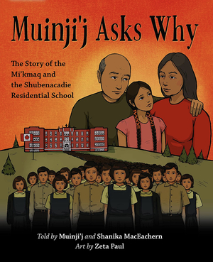 Muinji'j Asks Why: The Story of the Mi'kmaq and the Shubenacadie Residential School by Muinji’j, Shanika MacEachern