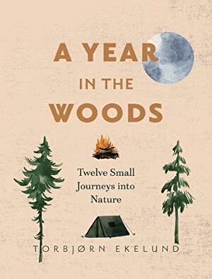 A Year in the Woods: Twelve Small Journeys into Nature by Torbjørn Ekelund