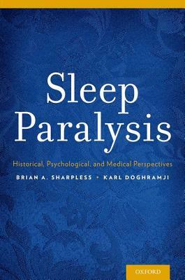 Sleep Paralysis: Historical, Psychological, and Medical Perspectives by Brian A. Sharpless, Karl Doghramji