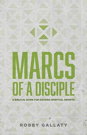 MARCS of a Disciple: A Biblical Guide for Gauging Spiritual Growth by Robby Gallaty