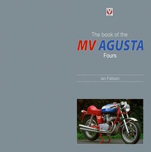 The Book of the Classic MV Agusta Fours by Ian Falloon