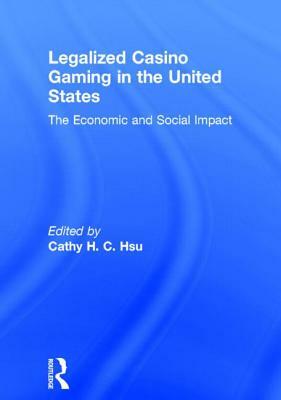 Legalized Casino Gaming in the United States: The Economic and Social Impact by Cathy Hc Hsu