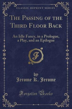 The Passing of the Third Floor Back: An Idle Fancy, in a Prologue, a Play, and an Epilogue by Jerome K. Jerome