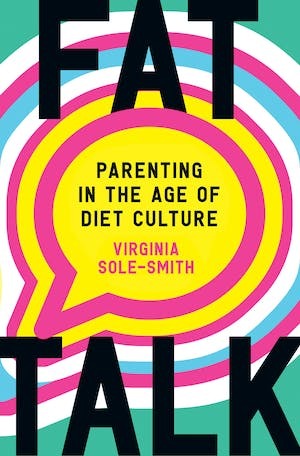Fat Talk: Parenting in the Age of Diet Culture by Virginia Sole-Smith