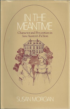 In the Meantime: Character and Perception in Jane Austen's Fiction by Susan Morgan