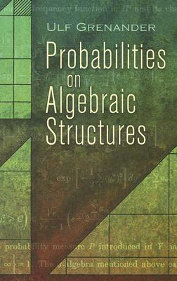 Probabilities on Algebraic Structures by Ulf Grenander