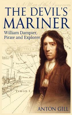 The Devil's Mariner: A Life of William Dampier, Pirate and Explorer, 1651-1715 by Anton Gill