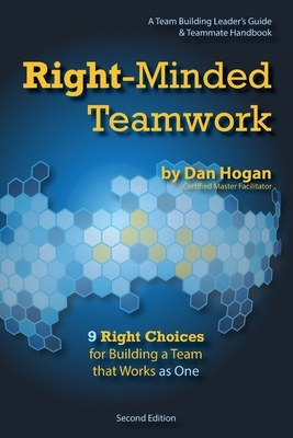 Right-Minded Teamwork - 9 Right Choices for Building a Team that Works as One: A Team Building Leader's Guide and Teammate Handbook by Dan Hogan