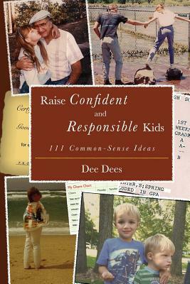 Raise Confident and Responsible Kids: 111 Common-Sense Ideas by Dee Dees