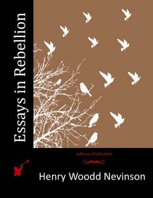 Essays in Rebellion by Henry Woodd Nevinson