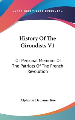 History Of The Girondists V1: Or Personal Memoirs Of The Patriots Of The French Revolution by Alphonse De Lamartine
