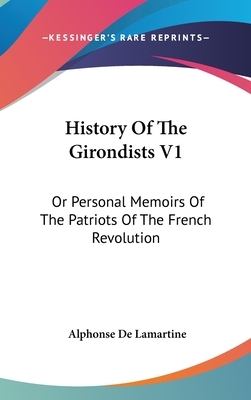 History Of The Girondists V1: Or Personal Memoirs Of The Patriots Of The French Revolution by Alphonse de Lamartine
