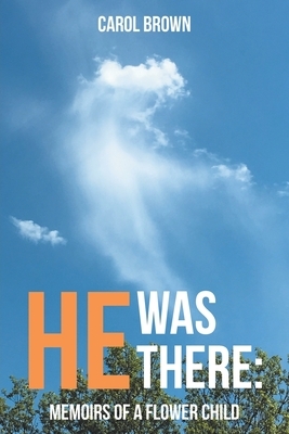 He Was There: Memoirs of a Flower Child by Carol Brown