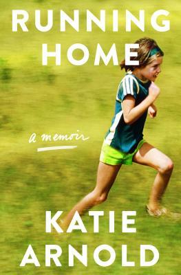 Running Home: A Memoir by Katie Arnold