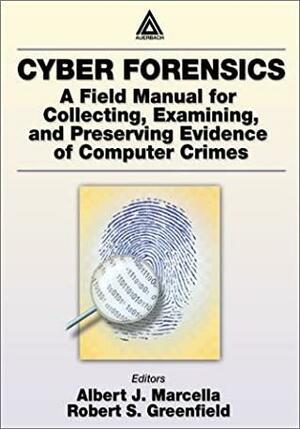 Cyber Forensics: A Field Manual for Collecting, Examining, and Preserving Evidence of Computer Crimes by Robert S. Greenfield, Albert J. Marcella Jr.