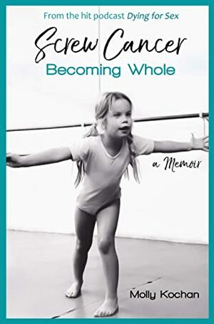 Screw Cancer: Becoming Whole by Nikki Boyer, Molly Kochan